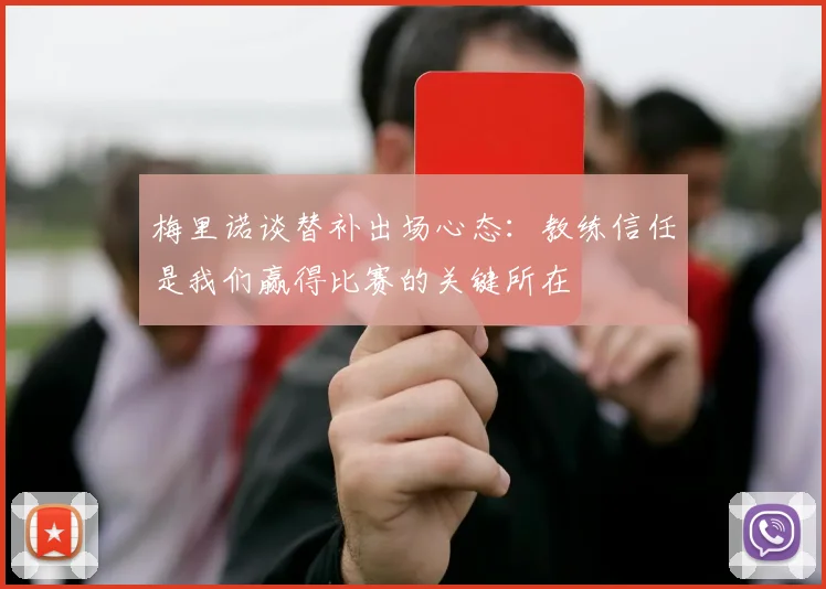 梅里诺谈替补出场心态：教练信任是我们赢得比赛的关键所在