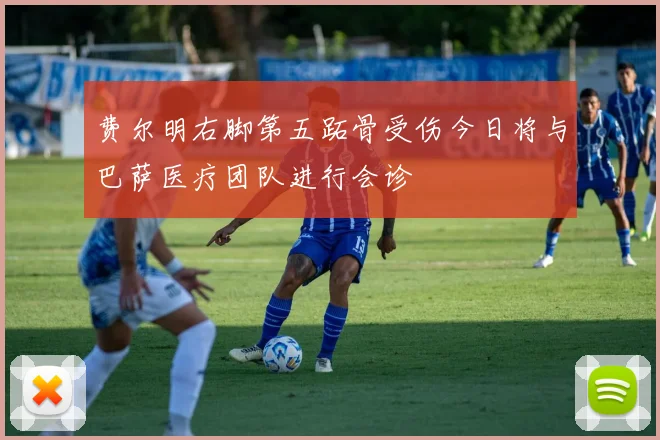 费尔明右脚第五跖骨受伤今日将与巴萨医疗团队进行会诊