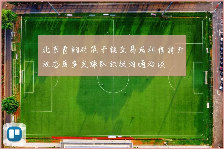 北京首钢对范子铭交易或租借持开放态度多支球队积极沟通洽谈