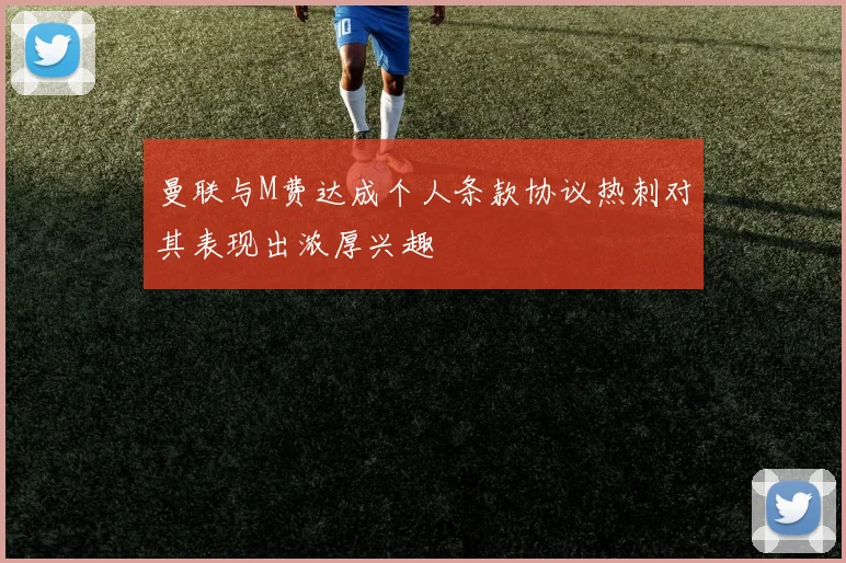 曼联与M费达成个人条款协议热刺对其表现出浓厚兴趣