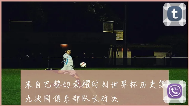 来自巴黎的荣耀时刻世界杯历史第九次同俱乐部队长对决
